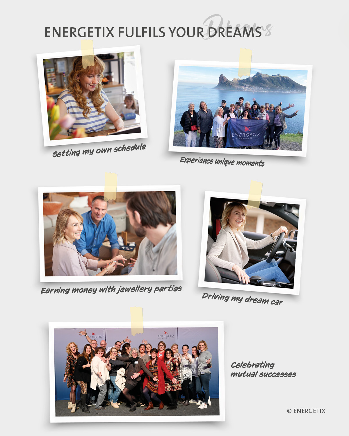 ENERGETIX Fulfils Your Dreams - Setting my own schedule. Experience unique moments. Earning money with jewelley parties. Driving my dream car. Celebrating mutual success.